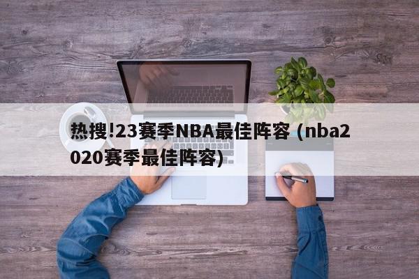 热搜!23赛季NBA最佳阵容 (nba2020赛季最佳阵容)