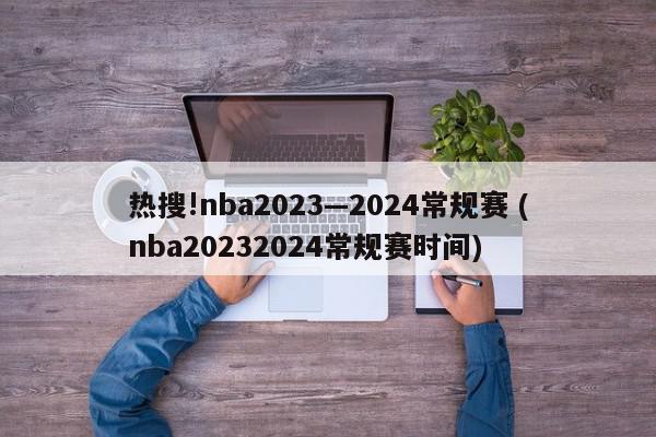 热搜!nba2023—2024常规赛 (nba20232024常规赛时间)