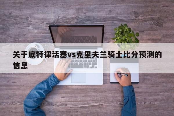 关于底特律活塞vs克里夫兰骑士比分预测的信息