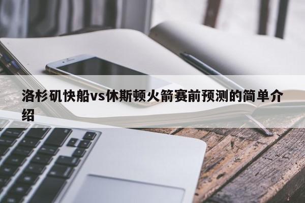 洛杉矶快船vs休斯顿火箭赛前预测的简单介绍