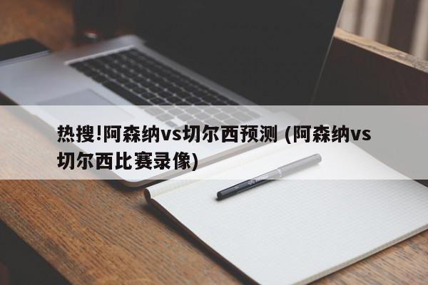 热搜!阿森纳vs切尔西预测 (阿森纳vs切尔西比赛录像)