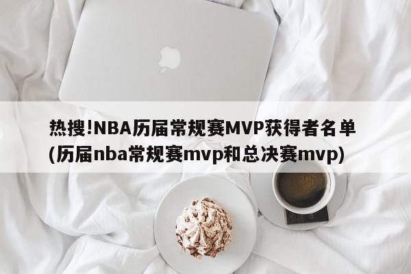 热搜!NBA历届常规赛MVP获得者名单 (历届nba常规赛mvp和总决赛mvp)