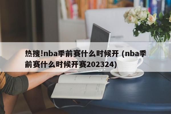 热搜!nba季前赛什么时候开 (nba季前赛什么时候开赛202324)