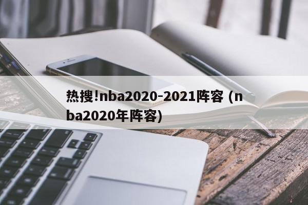 热搜!nba2020-2021阵容 (nba2020年阵容)