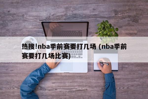 热搜!nba季前赛要打几场 (nba季前赛要打几场比赛)