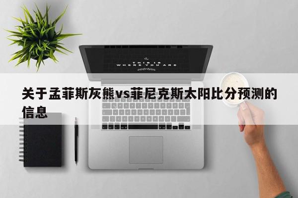 关于孟菲斯灰熊vs菲尼克斯太阳比分预测的信息