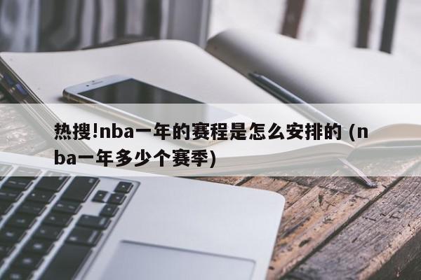 热搜!nba一年的赛程是怎么安排的 (nba一年多少个赛季)