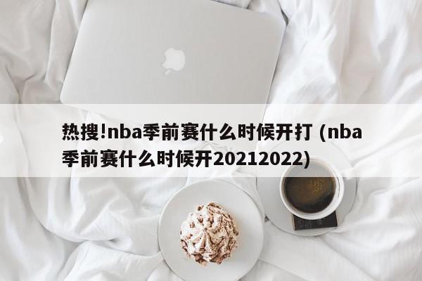 热搜!nba季前赛什么时候开打 (nba季前赛什么时候开20212022)