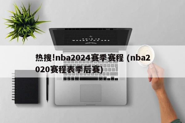 热搜!nba2024赛季赛程 (nba2020赛程表季后赛)