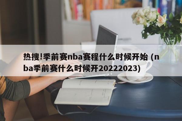 热搜!季前赛nba赛程什么时候开始 (nba季前赛什么时候开20222023)