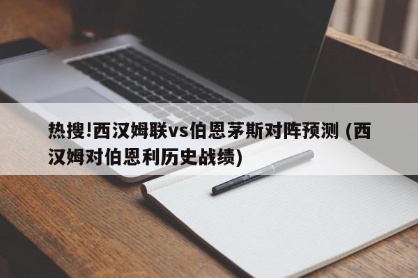 热搜!西汉姆联vs伯恩茅斯对阵预测 (西汉姆对伯恩利历史战绩)