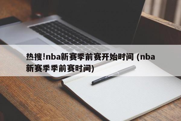 热搜!nba新赛季前赛开始时间 (nba新赛季季前赛时间)