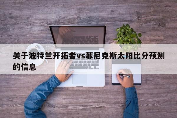 关于波特兰开拓者vs菲尼克斯太阳比分预测的信息