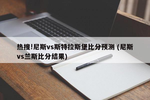 热搜!尼斯vs斯特拉斯堡比分预测 (尼斯vs兰斯比分结果)