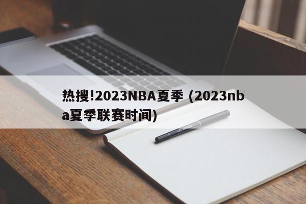 热搜!2023NBA夏季 (2023nba夏季联赛时间)