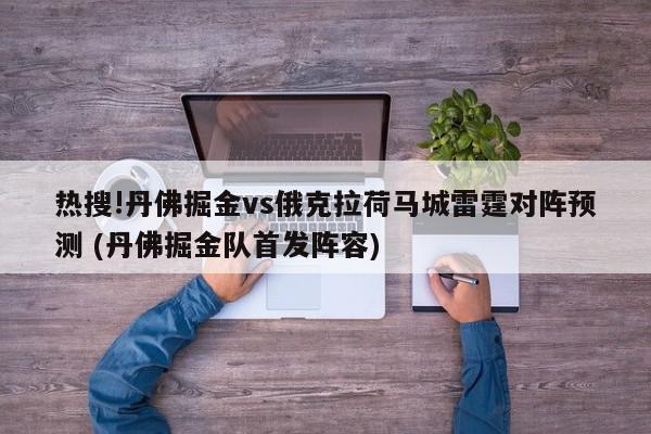 热搜!丹佛掘金vs俄克拉荷马城雷霆对阵预测 (丹佛掘金队首发阵容)