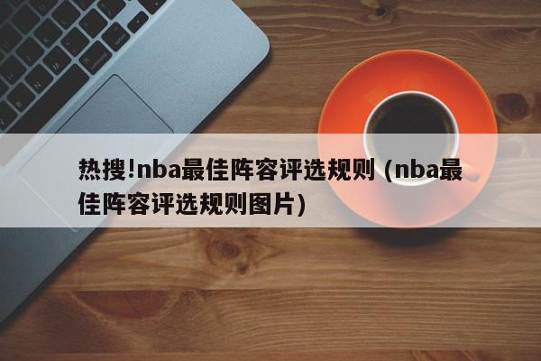 热搜!nba最佳阵容评选规则 (nba最佳阵容评选规则图片)