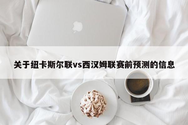 关于纽卡斯尔联vs西汉姆联赛前预测的信息