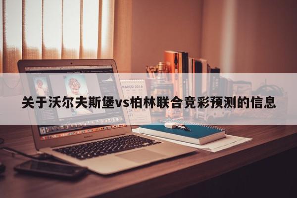 关于沃尔夫斯堡vs柏林联合竞彩预测的信息