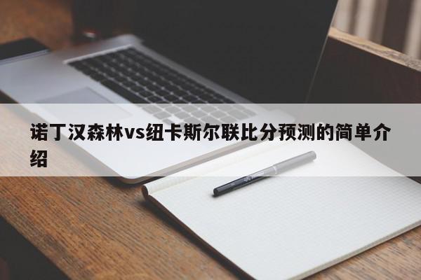 诺丁汉森林vs纽卡斯尔联比分预测的简单介绍