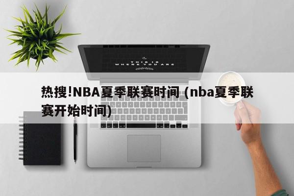 热搜!NBA夏季联赛时间 (nba夏季联赛开始时间)