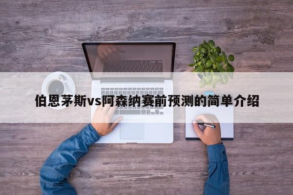 伯恩茅斯vs阿森纳赛前预测的简单介绍