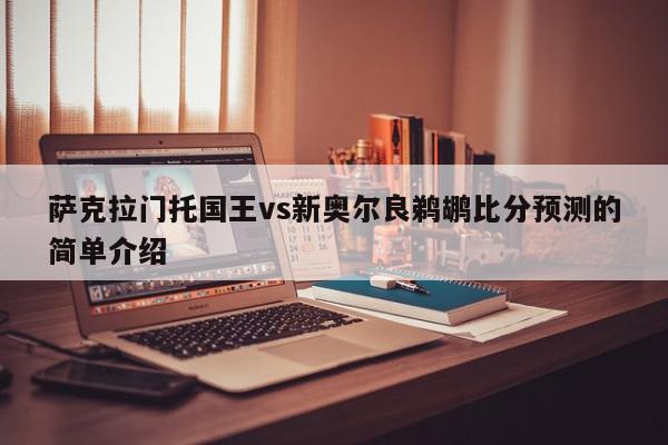 萨克拉门托国王vs新奥尔良鹈鹕比分预测的简单介绍