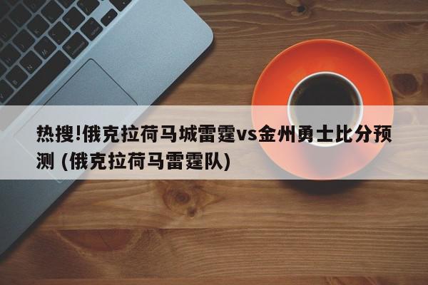 热搜!俄克拉荷马城雷霆vs金州勇士比分预测 (俄克拉荷马雷霆队)