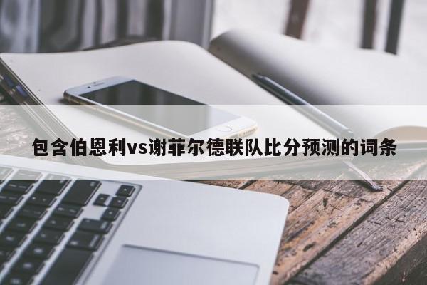 包含伯恩利vs谢菲尔德联队比分预测的词条