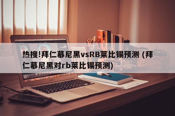 热搜!拜仁慕尼黑vsRB莱比锡预测 (拜仁慕尼黑对rb莱比锡预测)