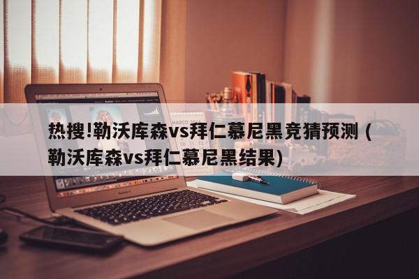 热搜!勒沃库森vs拜仁慕尼黑竞猜预测 (勒沃库森vs拜仁慕尼黑结果)