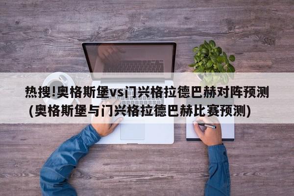 热搜!奥格斯堡vs门兴格拉德巴赫对阵预测 (奥格斯堡与门兴格拉德巴赫比赛预测)