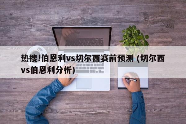 热搜!伯恩利vs切尔西赛前预测 (切尔西vs伯恩利分析)