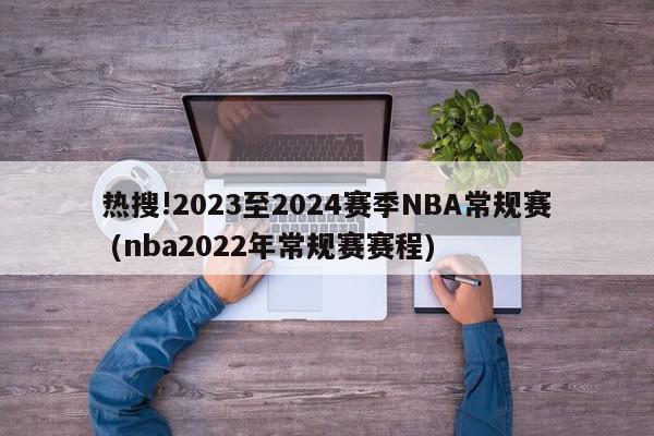 热搜!2023至2024赛季NBA常规赛 (nba2022年常规赛赛程)