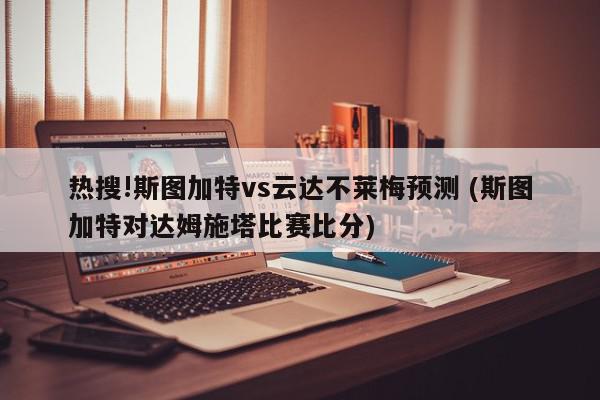 热搜!斯图加特vs云达不莱梅预测 (斯图加特对达姆施塔比赛比分)