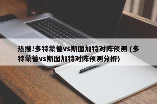 热搜!多特蒙德vs斯图加特对阵预测 (多特蒙德vs斯图加特对阵预测分析)