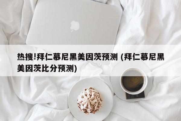 热搜!拜仁慕尼黑美因茨预测 (拜仁慕尼黑美因茨比分预测)