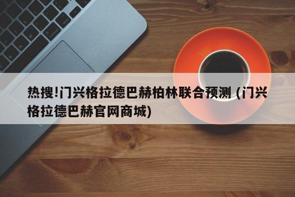 热搜!门兴格拉德巴赫柏林联合预测 (门兴格拉德巴赫官网商城)