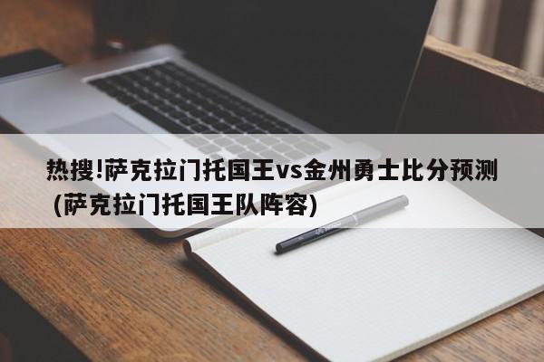 热搜!萨克拉门托国王vs金州勇士比分预测 (萨克拉门托国王队阵容)