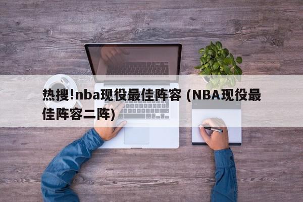 热搜!nba现役最佳阵容 (NBA现役最佳阵容二阵)