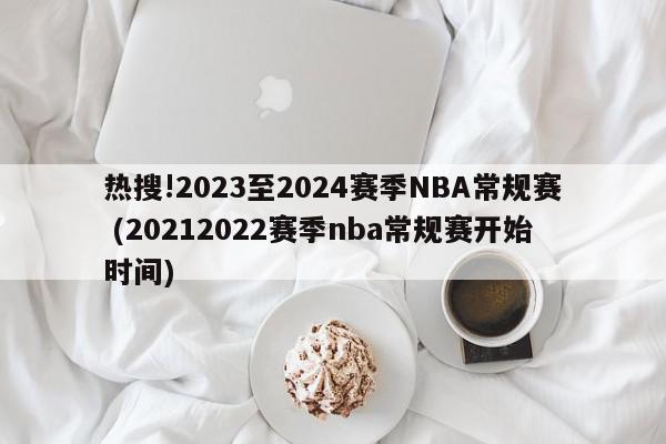 热搜!2023至2024赛季NBA常规赛 (20212022赛季nba常规赛开始时间)