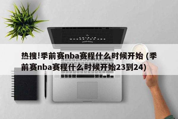 热搜!季前赛nba赛程什么时候开始 (季前赛nba赛程什么时候开始23到24)