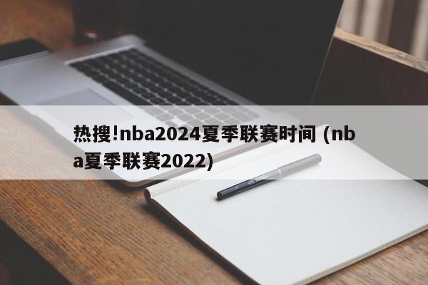 热搜!nba2024夏季联赛时间 (nba夏季联赛2022)