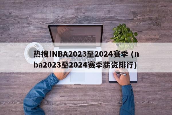 热搜!NBA2023至2024赛季 (nba2023至2024赛季薪资排行)