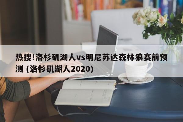 热搜!洛杉矶湖人vs明尼苏达森林狼赛前预测 (洛杉矶湖人2020)