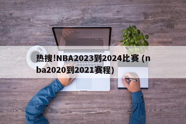 热搜!NBA2023到2024比赛 (nba2020到2021赛程)