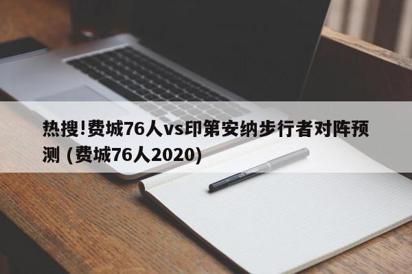 热搜!费城76人vs印第安纳步行者对阵预测 (费城76人2020)