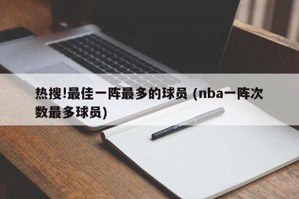 热搜!最佳一阵最多的球员 (nba一阵次数最多球员)