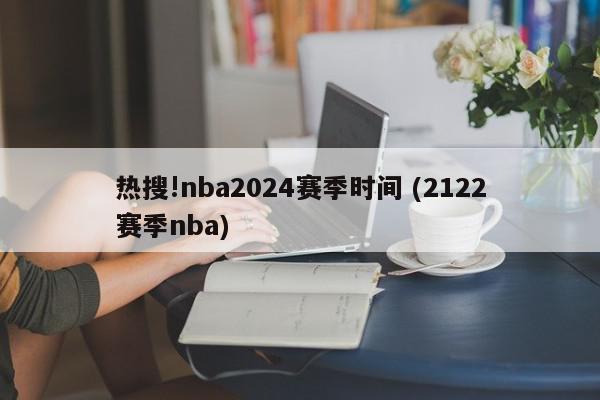 热搜!nba2024赛季时间 (2122赛季nba)