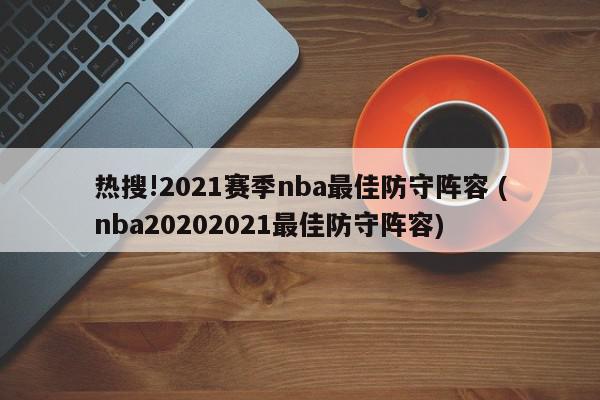 热搜!2021赛季nba最佳防守阵容 (nba20202021最佳防守阵容)